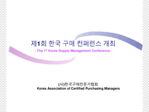 제 1 회 한국 구매 컨퍼런스 개최 - The 1 st Korea Supply Management Conference -