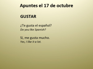Apuntes el 17 de octubre GUSTAR ¿Te gusta el español? Do you like Spanish? Sí, me gusta mucho Yes, I like it a lot