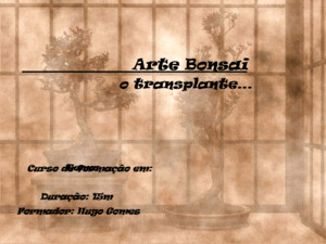 Arte Bonsai Arte Bonsai o transplante… Curso de formação em: Tema: Duração: 15m Formador: Hugo Gomes