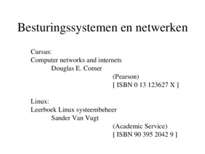 Besturingssystemen en netwerken Cursus: Computer networks and internets Douglas E Comer (Pearson) [ ISBN 0 13 123627 X ] Linux: Leerboek Linux systeembeheer