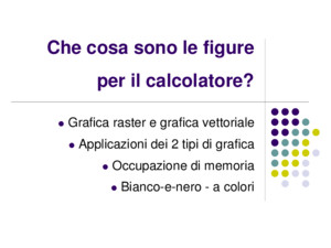 Che cosa sono le figure per il calcolatore? Grafica raster e grafica vettoriale Applicazioni dei 2 tipi di grafica Occupazione di memoria Bianco-e-nero