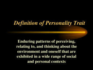 Definition of Personality Trait Enduring patterns of perceiving, relating to, and thinking about the environment and oneself that are exhibited in a wide