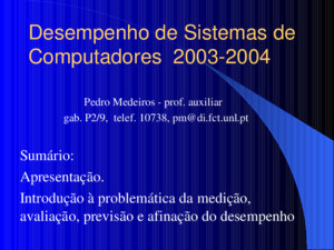 Desempenho de Sistemas de Computadores 2003-2004 Sumário: Apresentação Introdução à problemática da medição, avaliação, previsão e afinação do desempenho