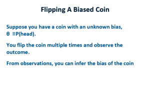 Flipping A Biased Coin Suppose you have a coin with an unknown bias, θ ≡ P(head) You flip the coin multiple times and observe the outcome From observations,