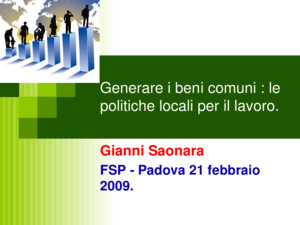 Generare i beni comuni : le politiche locali per il lavoro Gianni Saonara FSP - Padova 21 febbraio 2009