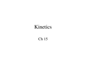 Kinetics Ch 15 Kinetics Thermodynamics and kinetics are not directly related Investigate the rest of the reaction coordinate Rate is important!