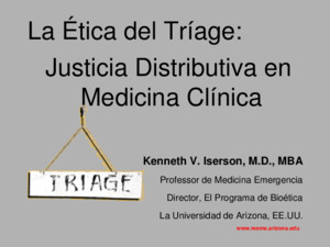 La Ética del Tríage: Justicia Distributiva en Medicina Clínica Justicia Distributiva en Medicina Clínica Kenneth V Iserson, MD, MBA Professor de Medicina