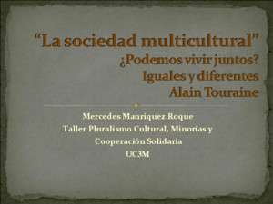 “La sociedad multicultural” ¿Podemos vivir juntos? Iguales y diferentes Alain Touraine