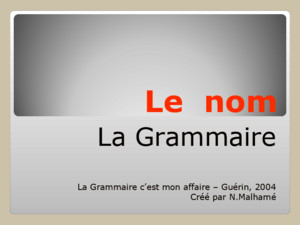 Le nom La Grammaire La Grammaire cest mon affaire – Guérin, 2004 Créé par NMalhamé
