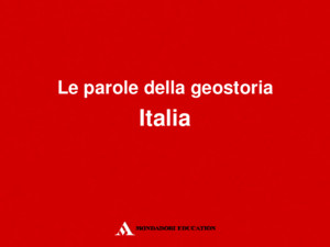 Le parole della geostoria Italia L’Italia: una terra divisa Una costante della storia italiana è stata la frammentazione politica e territoriale La penisola