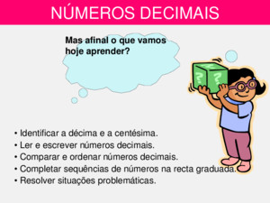 NÚMEROS DECIMAIS Identificar a décima e a centésima Ler e escrever números decimais Comparar e ordenar números decimais Completar sequências de números