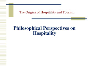 O’Gorman, The Origins of Hospitality and Tourism, Goodfellow Publishers © 2010 Philosophical Perspectives on Hospitality The Origins of Hospitality and