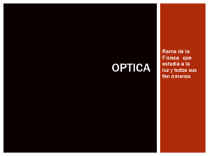 Optica 1 Contiene información básica sobre la rama de la Fisica llamada óptica Son conceptos para segundo grado de educación secundaria de acuerdo al programa oficial de la SEP Mexico