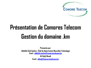 Présentation de Comores Telecom Gestion du domainekm Présentés par: Abdallah Said Issilam : Chef de département Nouvelles Technologie Email : abdallahissilamcomorestelecomkmabdallahissilamcomorestelecomkm