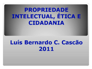 PROPRIEDADE INTELECTUAL, ÉTICA E CIDADANIA Luís Bernardo C Cascão 2011