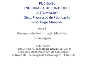 PUC Goiás ENGENHARIA DE CONTROLE E AUTOMAÇÃO Disc: Processos de Fabricação Prof Jorge Marques Aula 9 Processos de Conformação Mecânica Estampagem Referências: