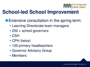 School-led School Improvement  Extensive consultation in the spring term:  Learning Directorate team managers  250 + school governors  CSH  CPH (twice)