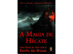 A Magia de Hecate, Uma Roda Do Ano Com a Rainha Das Bruxas - Dylan Siegel e Naelyan Wyver 