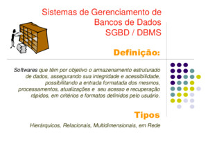 Sistemas de Gerenciamento de Bancos de Dados SGBD / DBMS Definição : Softwares Softwares que têm por objetivo o armazenamento estruturado de dados, assegurando