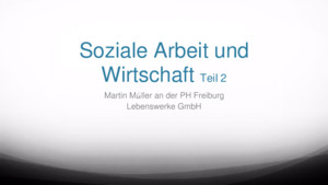 Soziale Arbeit und Wirtschaft Teil 2 Martin Müller an der PH Freiburg Lebenswerke GmbH