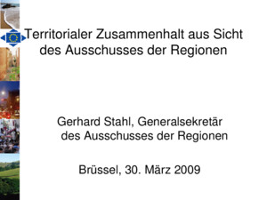 Territorialer Zusammenhalt aus Sicht des Ausschusses der Regionen Gerhard Stahl, Generalsekretär des Ausschusses der Regionen Brüssel, 30 März 2009