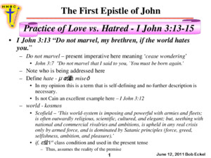The First Epistle of John June 12, 2011 Bob Eckel 1 Practice of Love vs Hatred - I John 3:13-15 I John 3:13 “Do not marvel, my brethren, if the world