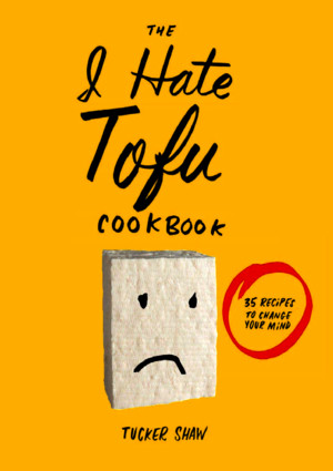 The I Hate Tofu Cookbook 35 Recipes to Change Your Mind