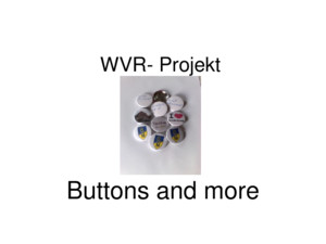 WVR- Projekt Buttons and more Wir über uns Wir sind die Klasse 8b von der Schickhardt- Realschule Backnang Im Schuljahr 2008/09 haben wir unser WVR-Projekt