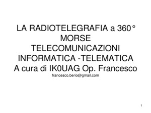 1 LA RADIOTELEGRAFIA a 360° MORSE TELECOMUNICAZIONI INFORMATICA -TELEMATICA A cura di IK0UAG Op Francesco francescoberiogmailcom