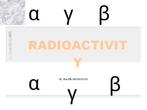 By Barış KARAHASAN α β γ αγβ RADIOACTIVITY n What is radioactivity and how radioactivity found? n Radioactive particles n Kinds of radioactivity & radioactive
