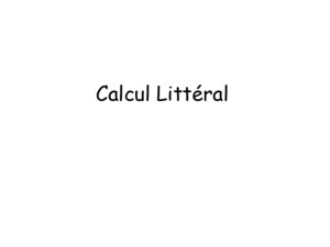 Calcul Littéral Objectifs: -Développer et réduire des expressions littérales -Etablir une formule littérale -Démontrer en utilisant le calcul littéral