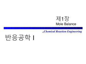 Chemical Reaction Engineering 제 1 장 Mole Balance 반응공학 I