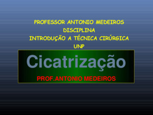 Cicatrização PROFANTONIO MEDEIROS PROFESSOR ANTONIO MEDEIROS DISCIPLINA INTRODUÇÃO A TÉCNICA CIRÚRGICA UNP