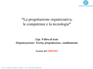 Corso di Organizzazione aziendale – Prof Antonello Zangrandi La progettazione organizzativa, le competenze e la tecnologia Cap 9 libro di testo Organizzazione: