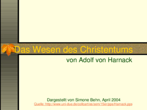 Das Wesen des Christentums von Adolf von Harnack Dargestellt von Simone Behn, April 2004 Quelle: http://wwwuni-duede/collcart/es/sem/15er/pps/Harnackpps