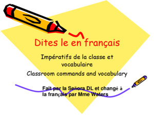 Dites le en français Impératifs de la classe et vocabulaire Classroom commands and vocabulary Fait par la Señora DL et changé à la français par Mme Waters