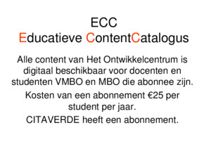 ECC Educatieve ContentCatalogus Alle content van Het Ontwikkelcentrum is digitaal beschikbaar voor docenten en studenten VMBO en MBO die abonnee zijn