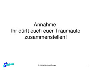 © 2004 Michael Dauer1 Annahme: Ihr dürft euch euer Traumauto zusammenstellen!