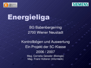 Energieliga BG Babenbergerring 2700 Wiener Neustadt Kontrollbögen und Auswertung Ein Projekt der 5C-Klasse 2006 / 2007 Mag Cornelia Geissler (Biologie)