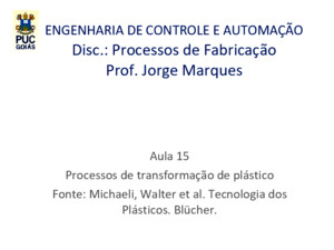 ENGENHARIA DE CONTROLE E AUTOMAÇÃO Disc: Processos de Fabricação Prof Jorge Marques Aula 15 Processos de transformação de plástico Fonte: Michaeli, Walter