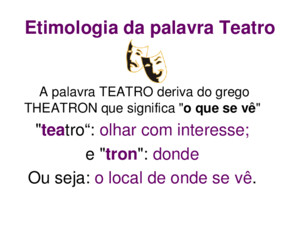 Etimologia da palavra Teatro A palavra TEATRO deriva do grego THEATRON que significa 