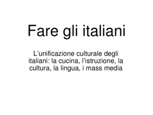 Fare gli italiani Lunificazione culturale degli italiani: la cucina, listruzione, la cultura, la lingua, i mass media