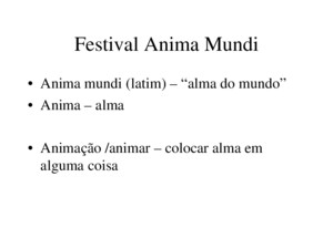 Festival Anima Mundi Anima mundi (latim) – alma do mundo Anima – alma Animação /animar – colocar alma em alguma coisa
