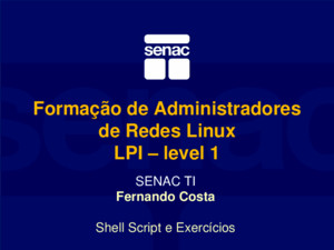 Formação de Administradores de Redes Linux LPI – level 1 SENAC TI Fernando Costa Shell Script e Exercícios