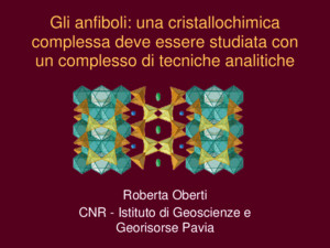 Gli anfiboli: una cristallochimica complessa deve essere studiata con un complesso di tecniche analitiche Roberta Oberti CNR - Istituto di Geoscienze e