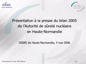 HAUTE-NORMANDIE Point presse du 4 mai 2006 à Rouen1/23 Présentation à la presse du bilan 2005 de lAutorité de sûreté nucléaire en Haute-Normandie DRIRE