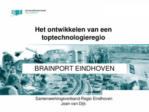 Het ontwikkelen van een toptechnologieregio Samenwerkingsverband Regio Eindhoven Joan van Dijk BRAINPORT EINDHOVEN