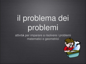 Il problema dei problemi attività per imparare a risolvere i problemi matematici e geometrici