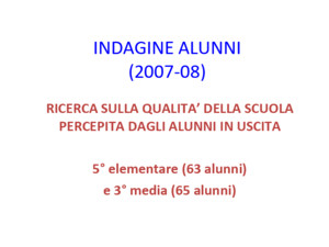 INDAGINE ALUNNI (2007-08) RICERCA SULLA QUALITA DELLA SCUOLA PERCEPITA DAGLI ALUNNI IN USCITA 5° elementare (63 alunni) e 3° media (65 alunni)
