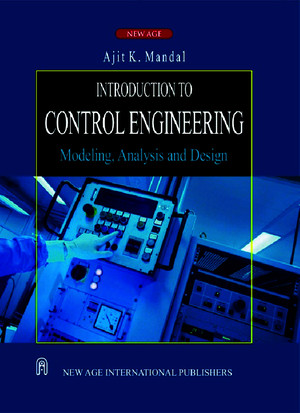Introduction to Control Engineering Modeling, Analysis and Design by Ajit K Mandal